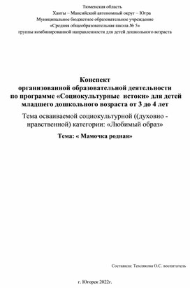 Обложка для материала Конспект  организованной образовательной деятельности  по программе «Социокультурные  истоки» для детей младшего дошкольного возраста от 3 до 4 лет Тема осваиваемой социокультурной ((духовно - нравственной) категории: «Любимый образ» Тема: « Мамочка родная»