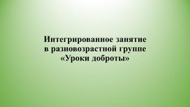 Интегрированное занятие в разновозрастной группе «Уроки доброты»