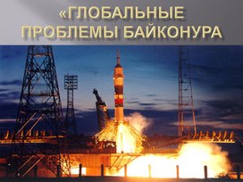 Обложка для материала Презентация на тему: "Глобальные проблемы Байконура"