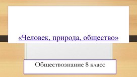 "Человек,природа,общество" Презентация по обществознанию 8 класс