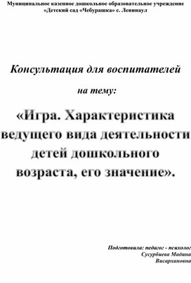 Консультация для педагогов «Игра. Характеристика ведущего вида деятельности детей дошкольного возраста, его значение».