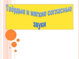 Презентация урока по теме "Твердые и мягкие согласные звуки"