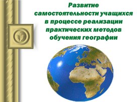 Обложка для материала презентация опыта работы «Развитие самостоятельности учащихся в процессе реализации практических методов обучения географии»