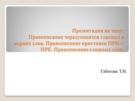 Презентация на тему: "Правописание чередующихся гласных в корнях слов. Правописание приставок ПРИ-/ПРЕ-. Правописание сложных слов"