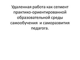 Удаленная работа как сегмент практико-ориентированной образовательной среды самообучения  и саморазвития педагога.