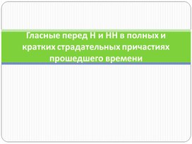 Гласные перед Н и НН в полных и кратких страдательных причастиях прошедшего времени