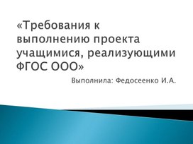 Презентация "Требования к выполнению проекта учащимися, реализующими ФГОС ООО"