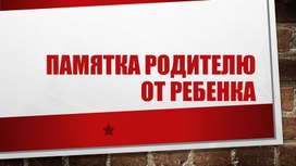 Презентационный материал для родителей "Памятка родителям от ребенка"