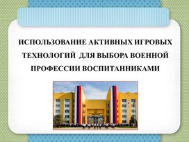 "ИСПОЛЬЗОВАНИЕ АКТИВНЫХ ИГРОВЫХ ТЕХНОЛОГИЙ  ДЛЯ ВЫБОРА ВОЕННОЙ ПРОФЕССИИ ВОСПИТАННИКАМИ"