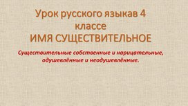 Урок русского языкав 4 классе "ИМЯ СУЩЕСТВИТЕЛЬНОЕ.Урок русского языкав 4 классе ИМЯ СУЩЕСТВИТЕЛЬНОЕ.Существительные собственные и нарицательные, одушевлённые и неодушевлённые."