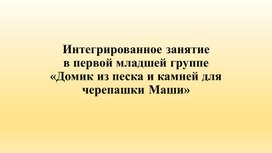 Интегрированное занятие в первой младшей группе «Домик из песка и камней для черепашки Маши»