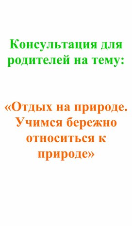 Консультация для родителей на тему:   «Отдых на природе. Учимся бережно относиться к природе»