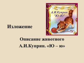 Презентация по русскому языку Изложение с описанием животного по плану. А. Куприн «Ю-ю».