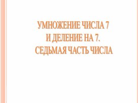 Презентация по математике,2 класс на тему "Умножение числа 7 и деление на 7.Седьмая часть числа.".