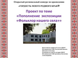 Проект -презентация по теме  «Пополнение  экспозиции  «Фольклор нашего села»»