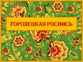 Презентация по изобразительному искусству на тему "Городецкая роспись"