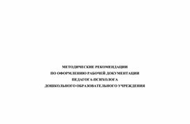 МЕТОДИЧЕСКИЕ РЕКОМЕНДАЦИИ ПО ОФОРМЛЕНИЮ РАБОЧЕЙ ДОКУМЕНТАЦИИ  ПЕДАГОГА-ПСИХОЛОГА  ДОШКОЛЬНОГО ОБРАЗОВАТЕЛЬНОГО УЧРЕЖДЕНИЯ