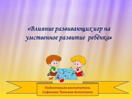 Влияние развивающих игр на умственное развитие ребёнка. Из опыта работы.