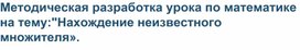 Методическая разработка урока по математике на тему:"Нахождение неизвестного множителя».