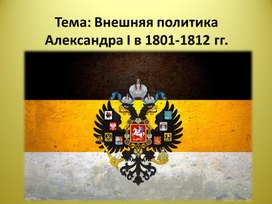 Презентация по истории России на тему: "Внешняя политика Александра I в 1801-1812 гг."