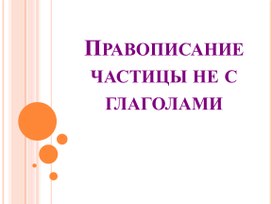 Презентация по русскому языку "Правописание частицы не с глаголами" ( 4 класс)