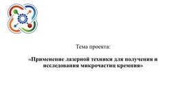 Обложка для материала Презентация по проекту: "Применение лазерной техники для получения и исследования микрочастиц кремния"
