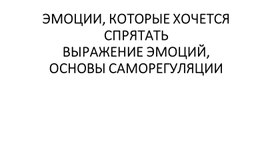 ЭМОЦИИ, КОТОРЫЕ ХОЧЕТСЯ СПРЯТАТЬ ВЫРАЖЕНИЕ ЭМОЦИЙ, ОСНОВЫ САМОРЕГУЛЯЦИИ