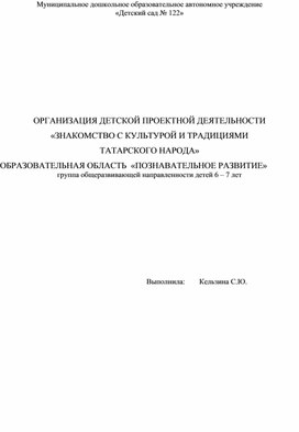 Обложка для материала ОРГАНИЗАЦИЯ ДЕТСКОЙ ПРОЕКТНОЙ ДЕЯТЕЛЬНОСТИ «ЗНАКОМСТВО С КУЛЬТУРОЙ И ТРАДИЦИЯМИ  ТАТАРСКОГО НАРОДА» ОБРАЗОВАТЕЛЬНАЯ ОБЛАСТЬ  «ПОЗНАВАТЕЛЬНОЕ РАЗВИТИЕ» группа общеразвивающей направленности детей 6 – 7 лет