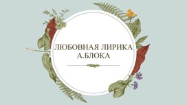 Обложка для материала Презентация к уроку литературы в 11 классе по теме "Любовная лирика А. Блока"
