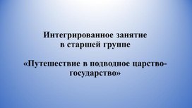 Интегрированное занятие в старшей группе «Путешествие в подводное царство-государство»