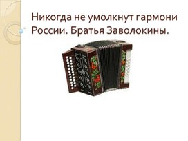 Презентация по музыке. Тема урока: Никогда не умолкнут гармони России. Братья Заволокины (8 класс).