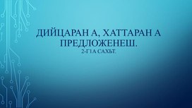 Презентация к уроку чеченского языка 3 класс "Дийцаран а, хаттаран а предложенеш" 2-г1а сахьт