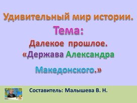 Обложка для материала Презентация по всеобщей истории. Тема: Удивительный мир истории. Далекое прошлое. "Держава Александра Македонского"