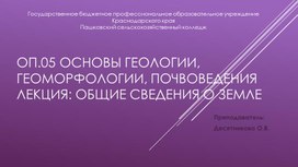 Лекция: "Общие сведения о Земле" по ОП.05 ОСНОВЫ ГЕОЛОГИИ, ГЕОМОРФОЛОГИИ, ПОЧВОВЕДЕНИЯ