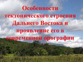 Обложка для материала Особенности тектонического строения Дальнего Востока и проявление его в современной орографии