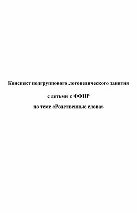 Конспект подгруппового логопедического занятия с детьми с ФФНР по теме «Родственные слова»