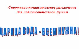 Спортивно-познавательное развлечение для подготовительной группы «Царица Вода – всем нужна!»