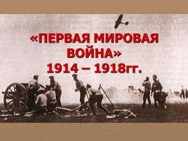 Презентация по истории ПЕРВАЯ МИРОВАЯ ВОЙНА 1914 – 1918гг.