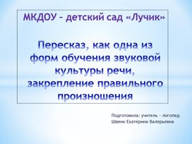 Пересказ, как одна из форм обучения звуковой культуры речи, закрепление правильного произношения