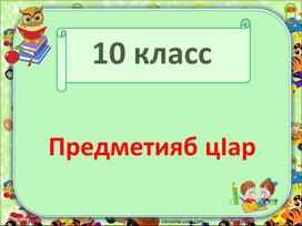 Обложка для материала Презентация для 10 класса на тему: "Предметияб цIар"