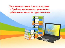 Презентация к уроку математики " Приемы письменного умножения трехзначных чисел на однозначные"