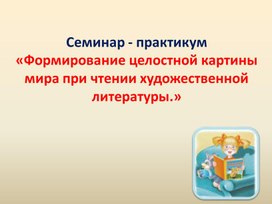 Обложка для материала Семинар – практикум для педагогов «Современные подходы к организации работы с детьми  по ознакомлению с художественной литературой»
