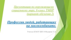 Обложка для материала Презентация по окружающему социальному миру, 6 класс ТМНР (вариант обучения 2) "Профессии людей, работающих на мясокомбинате".