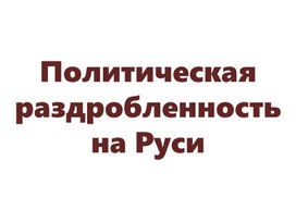 Презентация к уроку "Политическая раздробленность на Руси" 6 класс