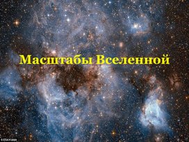 Презентация естествознание 10 класс по теме: "Масштабы Вселенной"