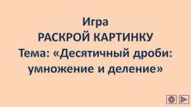 Обложка для материала Игра РАСКРОЙ КАРТИНКУ Тема: «Десятичный дроби: умножение и деление»