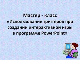 Обложка для материала Мастер - класс «Использование триггеров при создании интерактивной игры в программе PowerPoint»