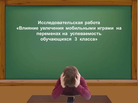 Исследовательская работа «Влияние увлечения мобильными играми на переменах на успеваемость».