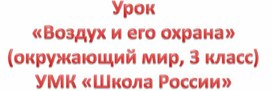 Урок  «Воздух и его охрана» (окружающий мир,3 класс) УМК "Школа России"