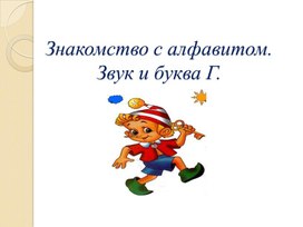 Презентация на тему: "Знакомство с алфавитом. Звук и буква Г".